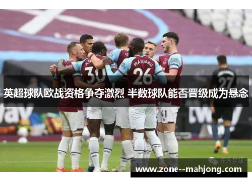 英超球队欧战资格争夺激烈 半数球队能否晋级成为悬念
