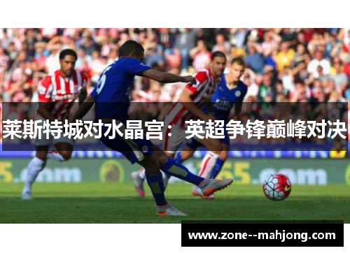 莱斯特城对水晶宫：英超争锋巅峰对决