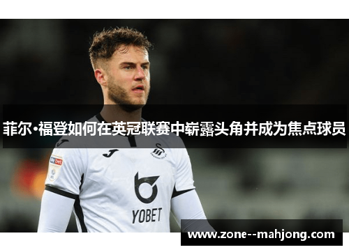 菲尔·福登如何在英冠联赛中崭露头角并成为焦点球员 菲尔·福登如何在英冠联赛中崭露头角并成为焦点球员