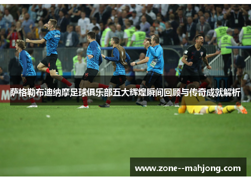 萨格勒布迪纳摩足球俱乐部五大辉煌瞬间回顾与传奇成就解析 萨格勒布迪纳摩足球俱乐部五大辉煌瞬间回顾与传奇成就解析