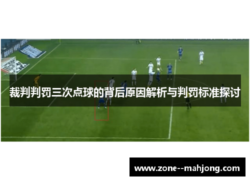 裁判判罚三次点球的背后原因解析与判罚标准探讨 裁判判罚三次点球的背后原因解析与判罚标准探讨