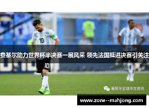 费基尔助力世界杯半决赛一展风采 领先法国挺进决赛引关注 费基尔助力世界杯半决赛一展风采 领先法国挺进决赛引关注