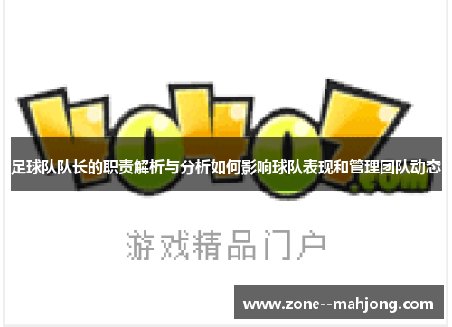 足球队队长的职责解析与分析如何影响球队表现和管理团队动态 足球队队长的职责解析与分析如何影响球队表现和管理团队动态