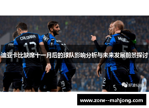 迪亚卡比缺席十一月后的球队影响分析与未来发展前景探讨 迪亚卡比缺席十一月后的球队影响分析与未来发展前景探讨