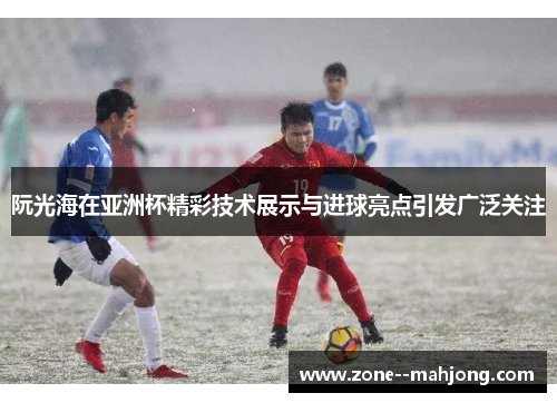 阮光海在亚洲杯精彩技术展示与进球亮点引发广泛关注 阮光海在亚洲杯精彩技术展示与进球亮点引发广泛关注