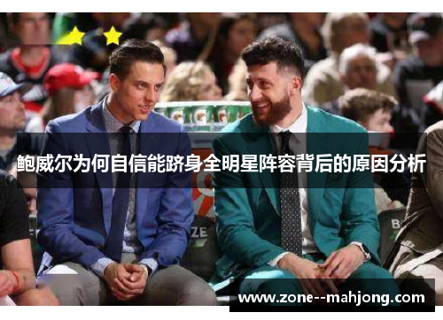 鲍威尔为何自信能跻身全明星阵容背后的原因分析 鲍威尔为何自信能跻身全明星阵容背后的原因分析