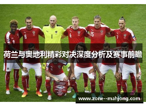 荷兰与奥地利精彩对决深度分析及赛事前瞻 荷兰与奥地利精彩对决深度分析及赛事前瞻