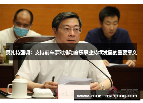 莫扎特强调:支持前车手对推动音乐事业持续发展的重要意义 莫扎特强调:支持前车手对推动音乐事业持续发展的重要意义