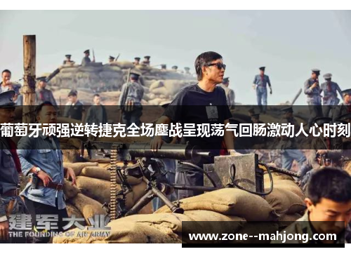 葡萄牙顽强逆转捷克全场鏖战呈现荡气回肠激动人心时刻