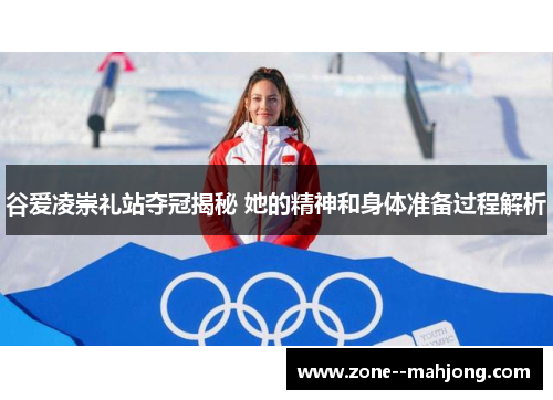 谷爱凌崇礼站夺冠揭秘 她的精神和身体准备过程解析 谷爱凌崇礼站夺冠揭秘 她的精神和身体准备过程解析