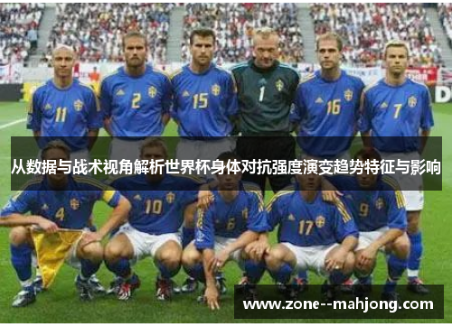 从数据与战术视角解析世界杯身体对抗强度演变趋势特征与影响 从数据与战术视角解析世界杯身体对抗强度演变趋势特征与影响