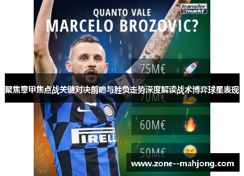 聚焦意甲焦点战关键对决前瞻与胜负走势深度解读战术博弈球星表现