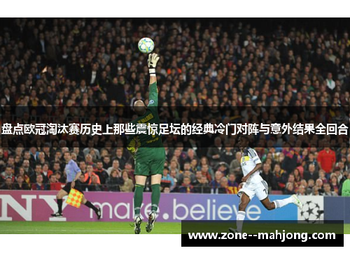 盘点欧冠淘汰赛历史上那些震惊足坛的经典冷门对阵与意外结果全回合