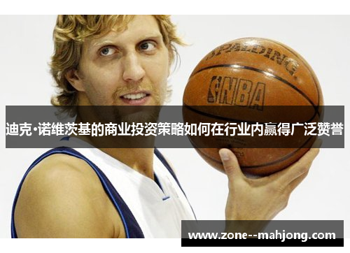 迪克·诺维茨基的商业投资策略如何在行业内赢得广泛赞誉 迪克·诺维茨基的商业投资策略如何在行业内赢得广泛赞誉