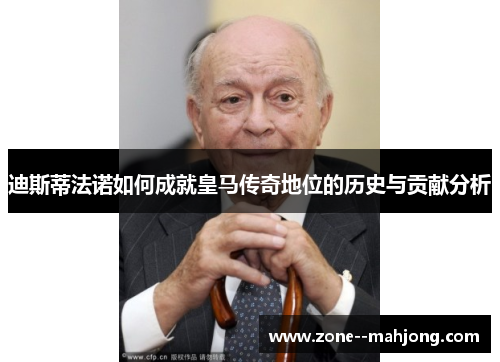 迪斯蒂法诺如何成就皇马传奇地位的历史与贡献分析