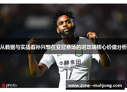 从数据与实战看孙兴慜在亚冠赛场的进攻端核心价值分析