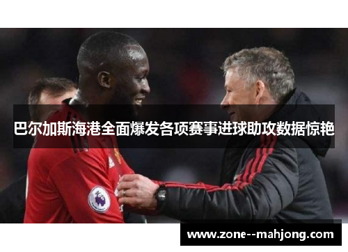 巴尔加斯海港全面爆发各项赛事进球助攻数据惊艳