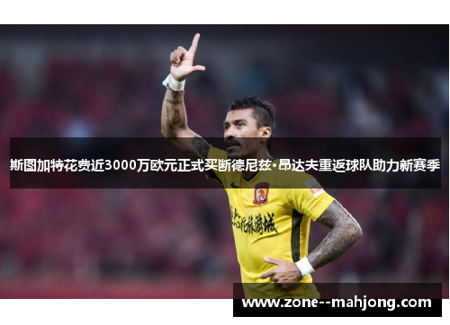 斯图加特花费近3000万欧元正式买断德尼兹·昂达夫重返球队助力新赛季 斯图加特花费近3000万欧元正式买断德尼兹·昂达夫重返球队助力新赛季