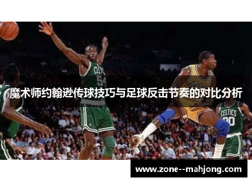 魔术师约翰逊传球技巧与足球反击节奏的对比分析