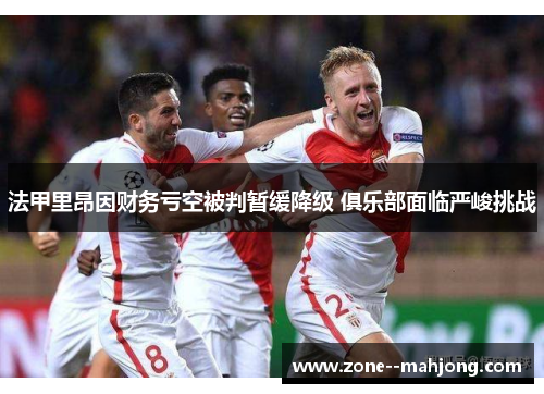 法甲里昂因财务亏空被判暂缓降级 俱乐部面临严峻挑战 法甲里昂因财务亏空被判暂缓降级 俱乐部面临严峻挑战